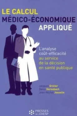 Le calcul médico-économique appliqué. L'analyse coût-efficacité au service de la décision en santé publique, Jacques Grolier