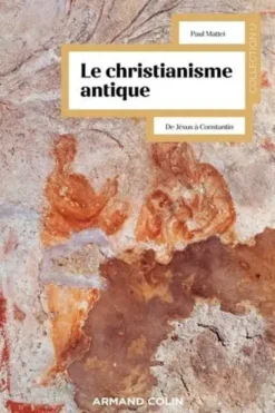 Le christianisme antique. De Jésus à Constantin, 3e édition, Paul Mattei