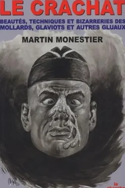 Le crachat. Beauté technique et bizarreries des molards, glaviots et autres gluaux, Martin Monestier