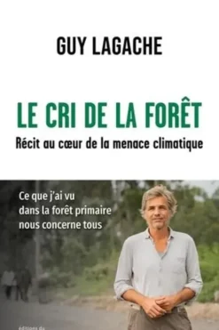 Le cri de la forêt. Récit au coeur de la menace climatique, Guy Lagache