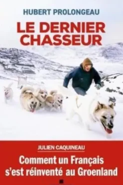 Le dernier chasseur. Comment un Français s'est réinventé au Groenland, Hubert Prolongeau