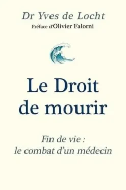 Le Droit de mourir. Fin de vie : le combat d'un médecin, Yves de Locht