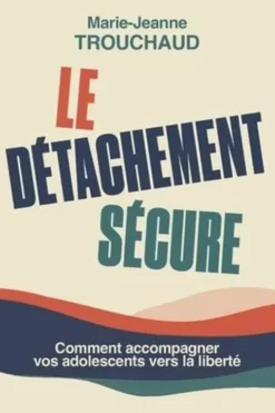 Le Détachement sécure. Initiation au détachement sécure pour accompagner l'adolescent, Marie-Jeanne Trouchaud