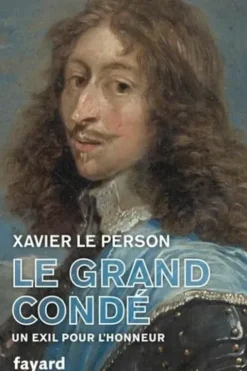 Le Grand Condé. Un exil pour l'honneur, Xavier Le Person