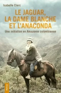 Le Jaguar, la Dame blanche et l'Anaconda. Une initiation en Amazonie colombienne, Isabelle Clerc