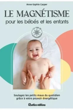 Le magnétisme pour les bébés et les enfants. Soulagez les petits maux du quotidien grâce à votre pouvoir énergétique, Anne-Sophie Casper