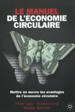 Le Manuel de l'économie circulaire. Mettre en oeuvre l'avantage circulaire, Peter Lacy
