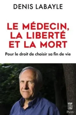 Le médecin, la liberté et la mort. Pour le droit de choisir sa fin de vie, Denis Labayle