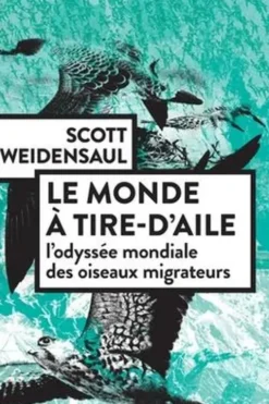 Le monde à tire-d'aile. L'odyssée mondiale des oiseaux migrateurs, Scott Weidensaul