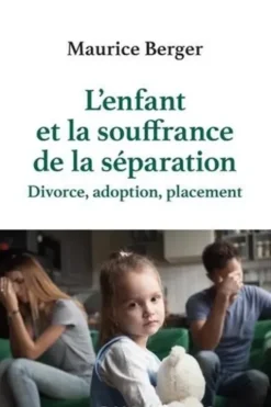 L'enfant et la souffrance de la séparation. Divorce, adoption, placement, 2e édition, Maurice Berger