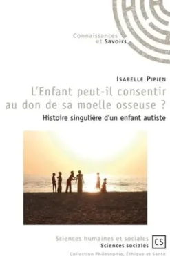 L'Enfant peut-il consentir au don de sa moelle osseuse ? Histoire singulière d'un enfant autiste, Isabelle Pipien