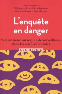 L'enquête en danger. Vers un nouveau régime de surveillance dans les sciences sociales, Philippe Aldrin