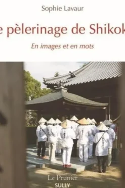 Le pèlerinage de Shikoku. En images et en mots, Sophie Lavaur