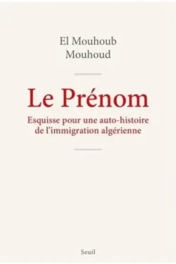 Le Prénom. Esquisse pour auto-histoire de l'immigration algérienne, El Mouhoub Mouhoud