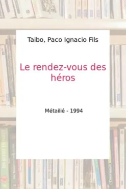 Le Rendez-vous des héros. Manuel pour la prise du pouvoir, Paco Ignacio Taibo II