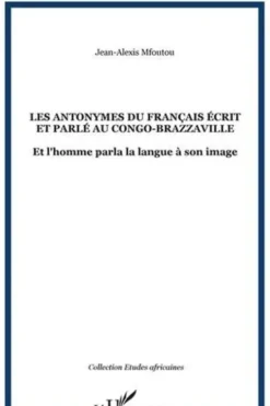 Les antonymes du français écrit et parlé au Congo-Brazzaville. Et l'homme parla la langue à son image, Jean-Alexis Mfoutou