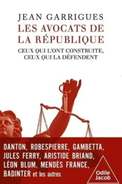 Les avocats de la République. Ceux qui l'ont construite, ceux qui la défendent, Jean Garrigues