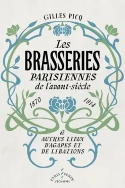 Les brasseries parisiennes de l'avant-siècle (1870-1914) & autres lieux d'agapes et de libations, Gilles Picq