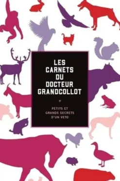 Les carnets du docteur Grandcollot. Petits et grands secrets d'un véto
