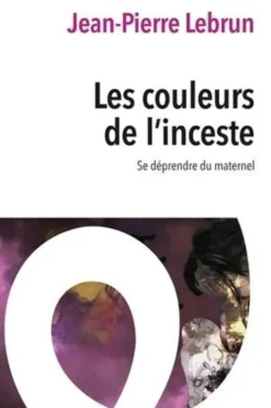 Les couleurs de l'inceste. Se déprendre du maternel, Jean-Pierre Lebrun