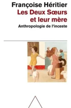 Les deux soeurs et leur mère. Anthropologie de l'inceste, Françoise Héritier