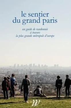 Le Sentier du Grand Paris. Un quide de randonnée à travers la plus grande métropole d'Europe, Paul-Hervé Lavessière