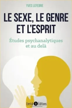 Le sexe, le genre et l'esprit . Etudes psychanalytiques et au-delà, Yves Lefebre