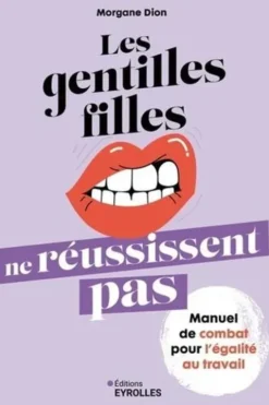 Les gentilles filles ne réussissent pas. Manuel de combat pour l'égalité au travail, Morgane Dion