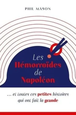 Les hémorroïdes de Napoléon. Et toutes ces petites histoires qui ont fait la grande histoire, Phil Mason