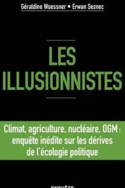 Les illusionnistes. Climat, agriculture, nucléaire, OGM : enquête inédite sur les dérives de l'écologie politique, Géraldine Woessner