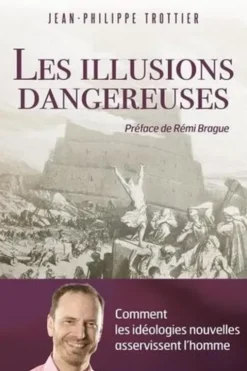 Les illusions dangereuses. Comment les idéologies nouvelles asservissent l'homme, Jean-Philippe Trottier