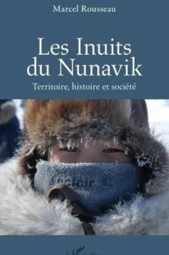 Les Inuits du Nunavik. Terre, histoire et société, Marcel Rousseau