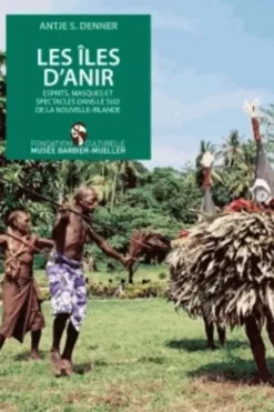 Les îles d'Anir. Esprits, masques et spectacles dans le sud de la Nouvelle-Irlande, Antje Denner
