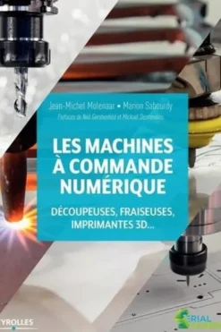Les machines à commande numérique. Découpeuses, fraiseuses, imprimantes 3D, Jean-Michel Molenaar