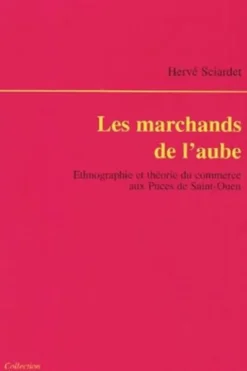 Les marchands de l'aube. Ethnographie et théorie du commerce aux Puces de Saint-Ouen, Hervé Sciardet