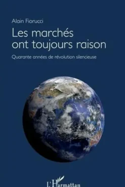 Les marchés ont toujours raison. Quarante années de révolution silencieuse, Alain Fiorucci