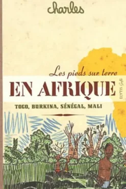 Les pieds sur terre en Afrique. Sénégal, Mali, Burkina Faso, Togo, Charles