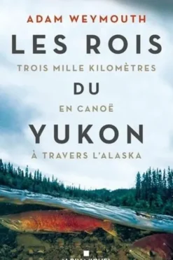 Les rois du Yukon. Trois mille kilomètres en canoë à travers l'Alaska, Adam Weymouth