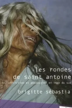 Les Rondes de saint Antoine. Culte, possession et troubles psychiques en Inde du Sud, Brigitte Sébastia