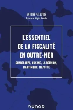 L'essentiel de la fiscalité en Outre-mer. Guadeloupe, Guyane, La Réunion, Martinique, Mayotte, Antoine Malgoyre