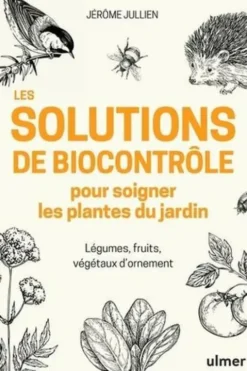 Les solutions de biocontrôle pour soigner les plantes du jardin. Légumes, fruits, végétaux d'ornement, Jérôme Jullien