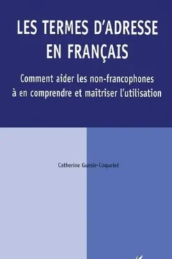 Les termes d'adresse en français. Comment aider les non-francophones à en comprendre et maîtriser l'utilisation, Catherine Guesle-Coquelet