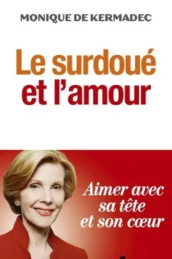 Le surdoué et l'amour. Aimer avec sa tête et son coeur, Monique de Kermadec