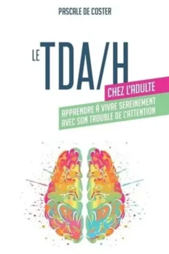 Le TDA/H chez l'adulte. Apprendre à vivre sereinement avec son trouble de l'attention, Pascale de Coster