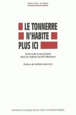 Le Tonnerre n'habite plus ici. Culture de la marginalité chez les Indiens teenek (Mexique), Anath Ariel de Vidas