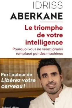 Le triomphe de votre intelligence. Pourquoi vous ne serez jamais remplacé par des machines. Essai sur l'intelligence artificielle et la noétisation de la société, Idriss Aberkane