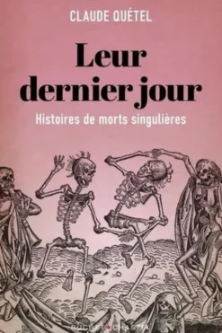 Leur dernier jour. Histoire de morts singulières, Claude Quétel