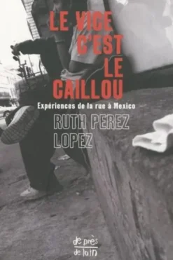 Le vice c'est le caillou. Expériences de la rue à Mexico, Ruth Pérez Lopez