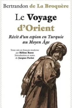 Le Voyage d'Orient. Récit d'un espion en Turquie au Moyen Age, Bertrandon de La Broquère
