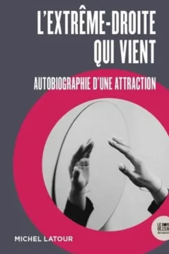L'extrême-droite qui vient. Autobiographie d'une attraction, Michel Latour